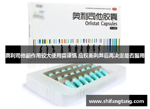 奥利司他副作用较大使用需谨慎 应权衡利弊后再决定是否服用