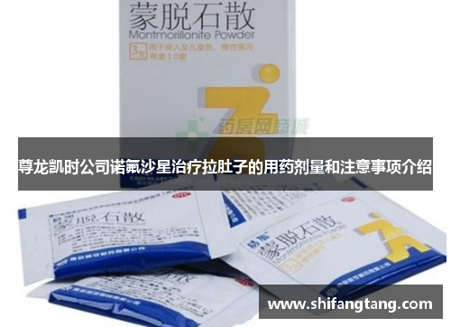 尊龙凯时公司诺氟沙星治疗拉肚子的用药剂量和注意事项介绍