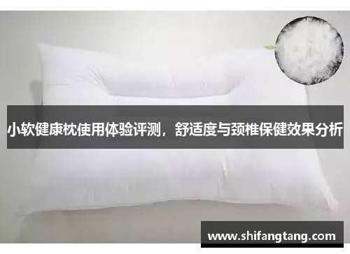小软健康枕使用体验评测，舒适度与颈椎保健效果分析