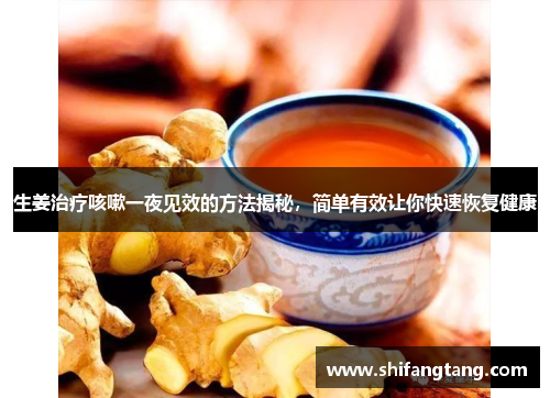 生姜治疗咳嗽一夜见效的方法揭秘，简单有效让你快速恢复健康