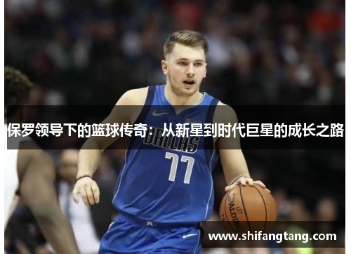 保罗领导下的篮球传奇：从新星到时代巨星的成长之路