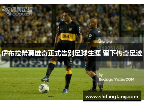 伊布拉希莫维奇正式告别足球生涯 留下传奇足迹