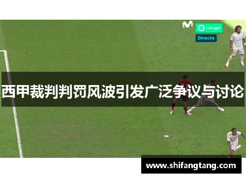 西甲裁判判罚风波引发广泛争议与讨论